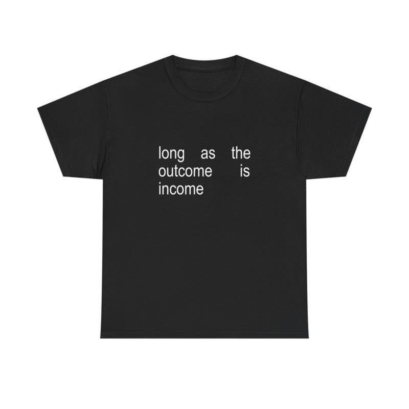 "Long As The Outcome Is Income" Sassy Financial Humor Graphic T-Shirt for Money