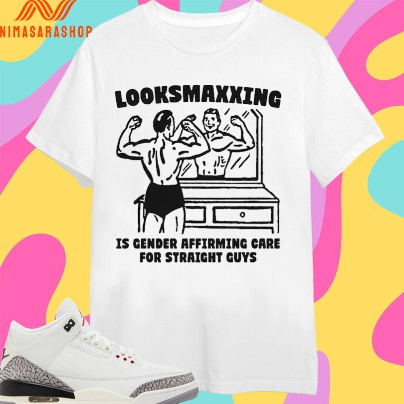 Looksmaxxing Is Gender Affirming Care For Straight Guys Shirts