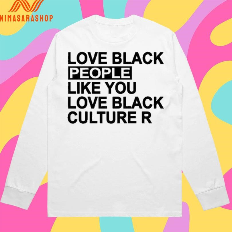 Love Black People Like You Love Black Culture R Shirts