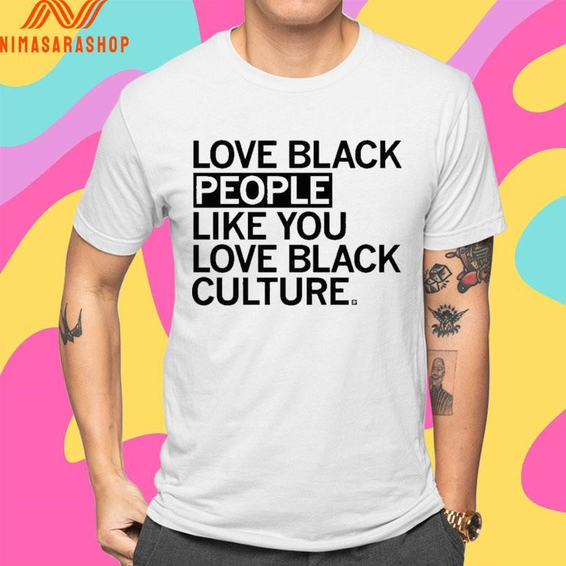 Love Black People Like You Love Black Culture Shirts