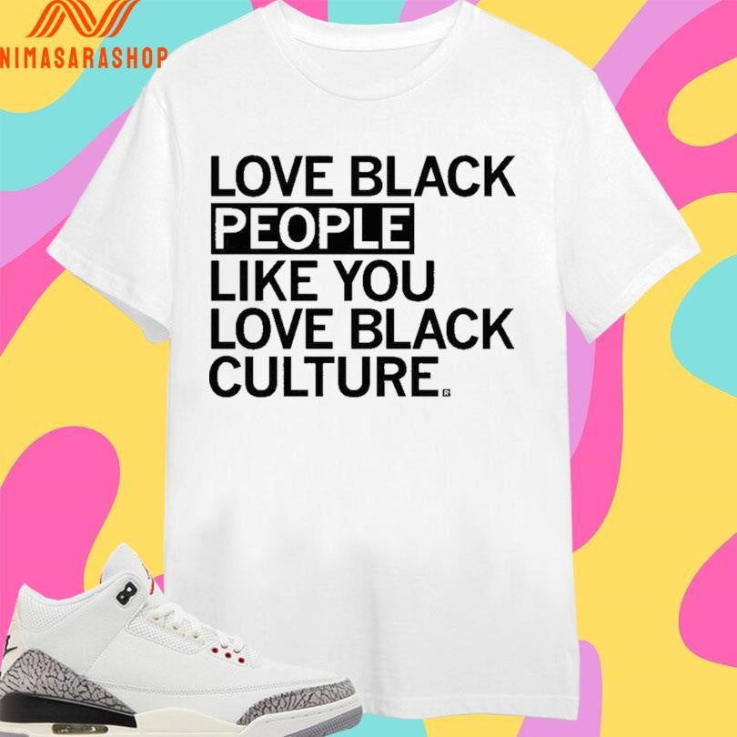 Love Black People Like You Love Black Culture Shirts