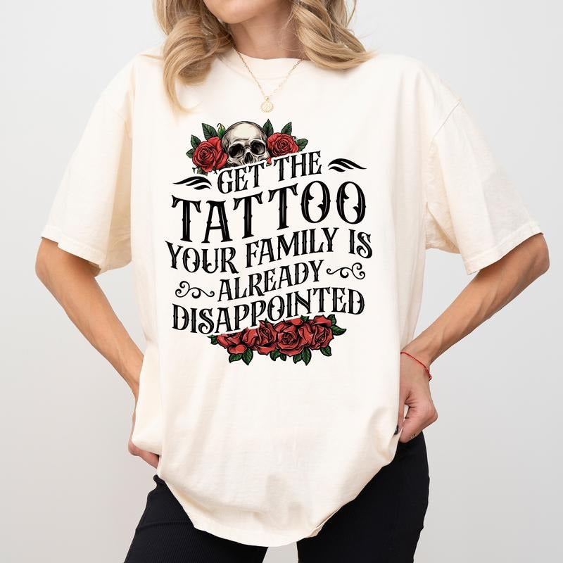 MAPTEES Get The Tattoo - Your Family Is Already Disappointed Comfort Colors Shirt, Sarcastic  Funny Tattoo Lovers...