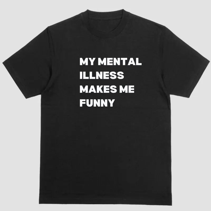 MY MENTAL ILLNESS MAKES ME FUNNY T Shirt Hoodie Sweatshirt | PrintMintTees.com