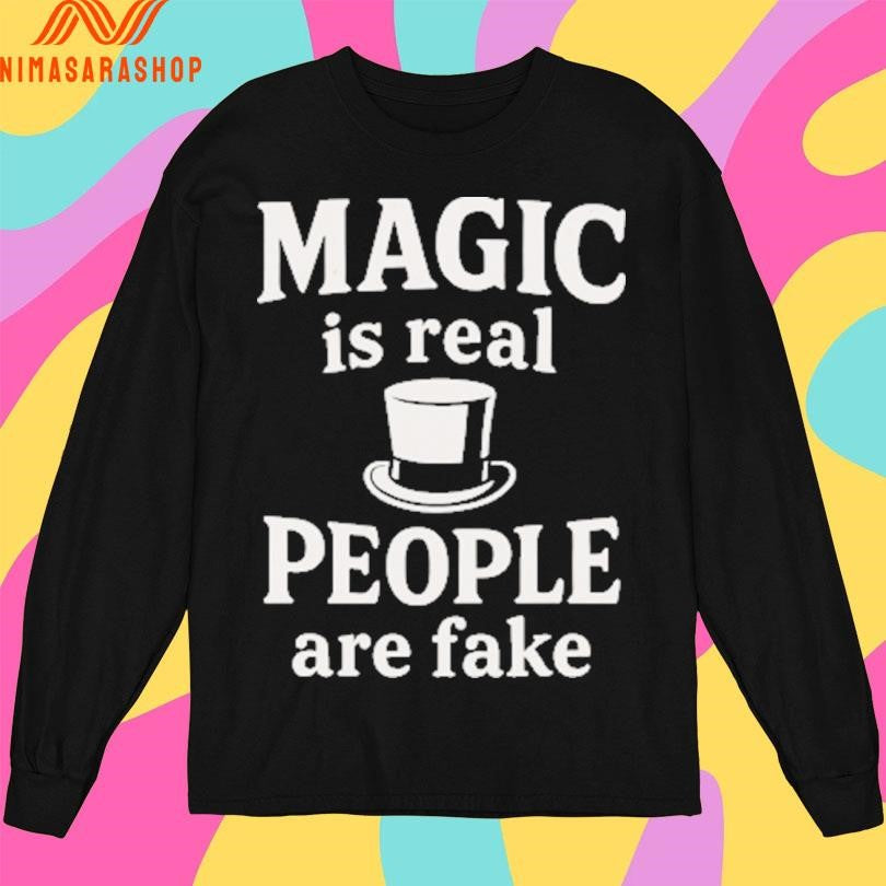 Magic Is Real People Are Fake Shirts