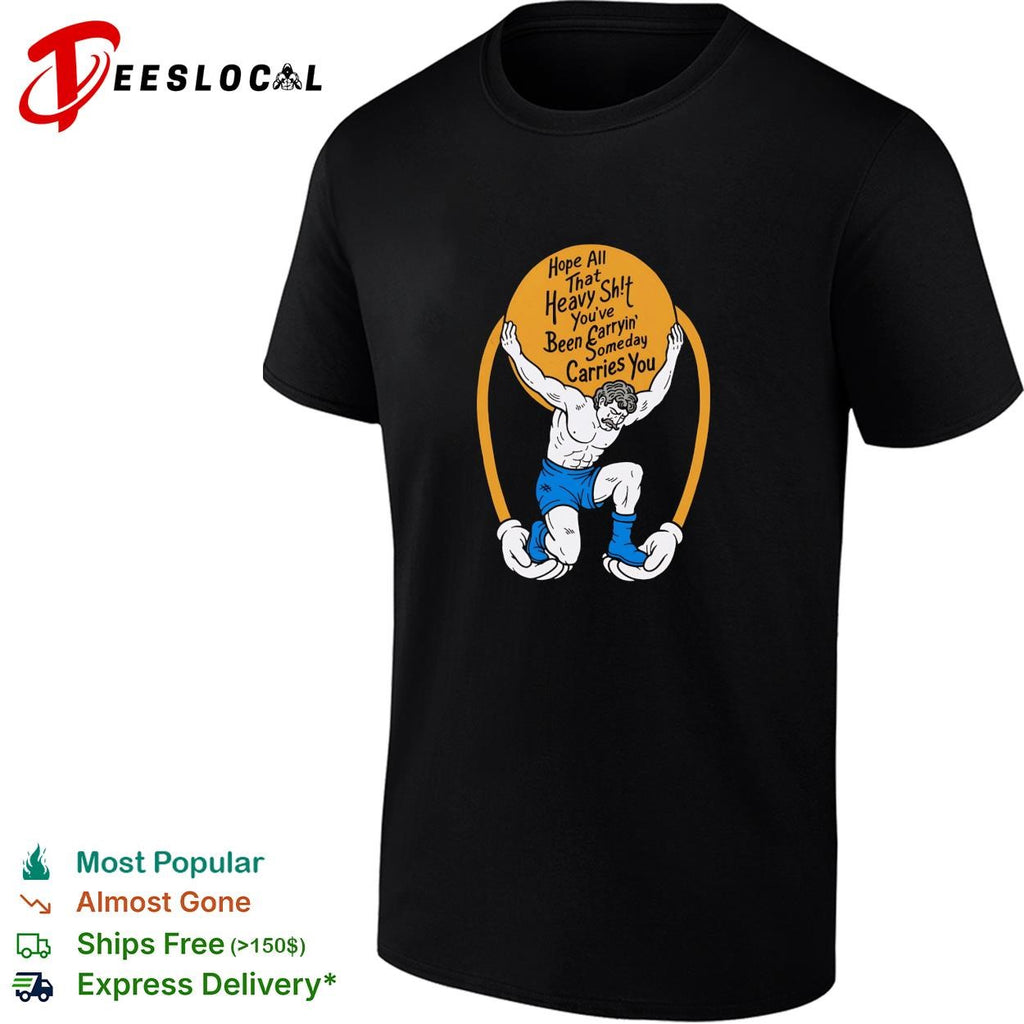 Man holding boulder hope all that heavy shit you’ve been carryin’ someday carries you shirt