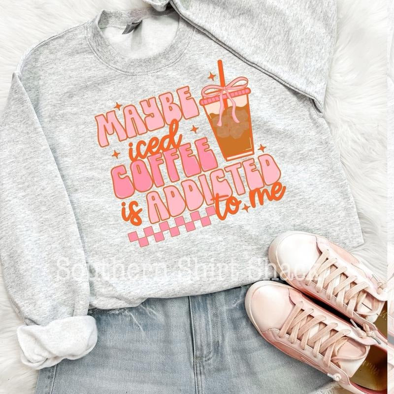 Maybe iced coffee is addicted to me sweatshirt, iced coffee sweatshirt Shirt Hoodie | PrintMintTees.com