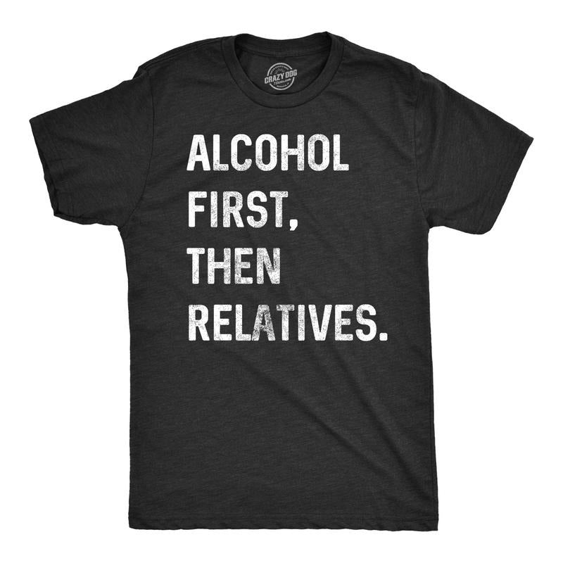 Mens Alcohol First Then Relatives T shirt Funny Christmas Tee Drinking Top Mens Funny T Shirts Cool Tees Soft Stylish...