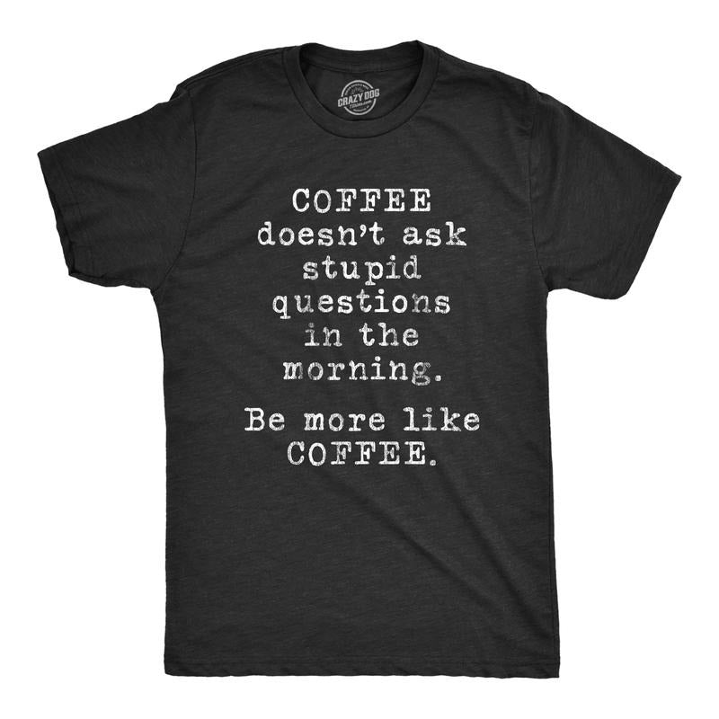 Mens Coffee Doesn't Ask Stupid Questions In The Morning Be More Like Coffee Tshirt Funny Tee Mens Funny T Shirts Cool...