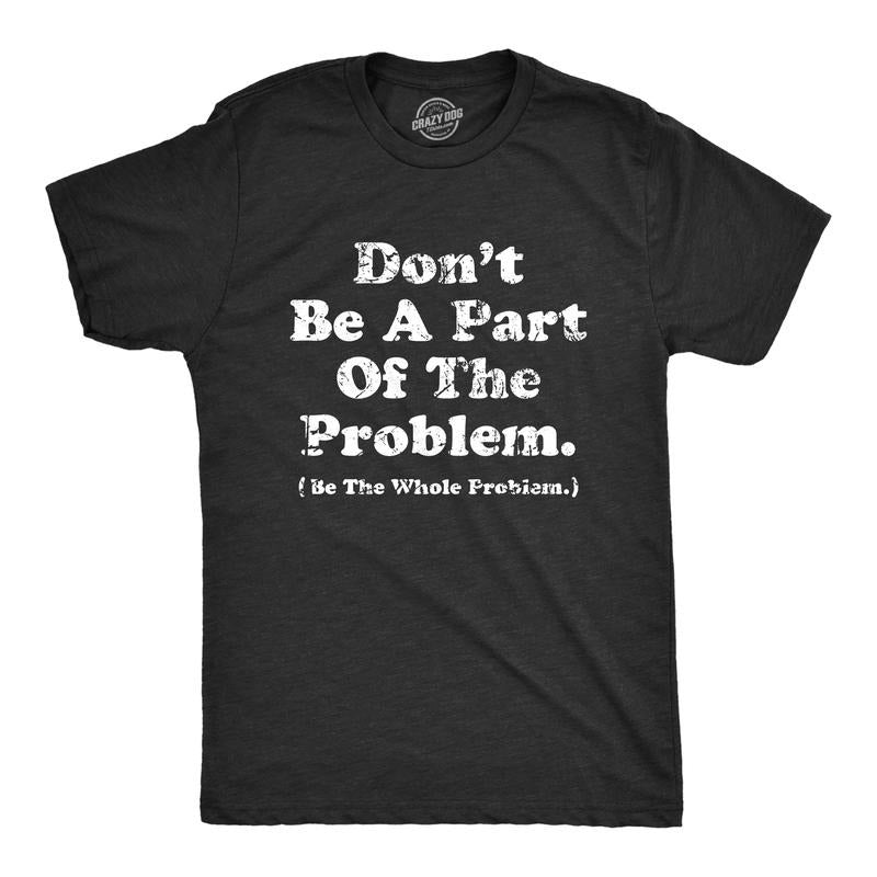 Mens Dont Be A Part of the Problem Be The Whole Problem T Shirt Funny Trouble Maker Joke Tee for Guys Mens Funny T Shirts...