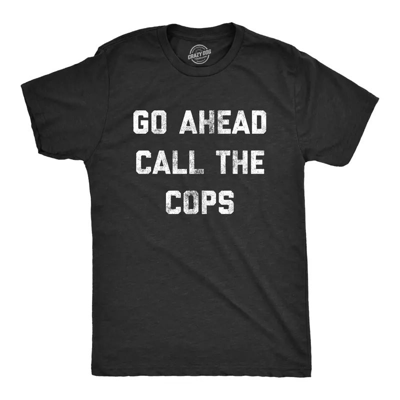 Mens Go Ahead Call The Cops T Shirt Funny Sarcastic Text Graphic Novelty Tee For Guys Mens Funny T Shirts Cool Tees Soft...