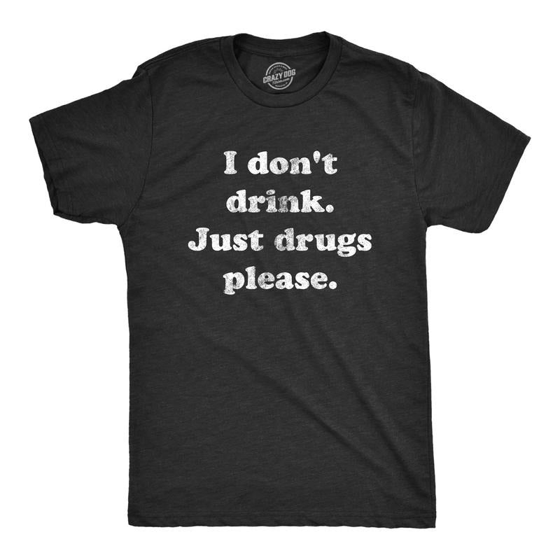 Mens I Dont Drink Just Drugs Please T Shirt Funny Sarcastic Partying Tee For Guys Hoodie Sweatshirt | PrintMintTees.com