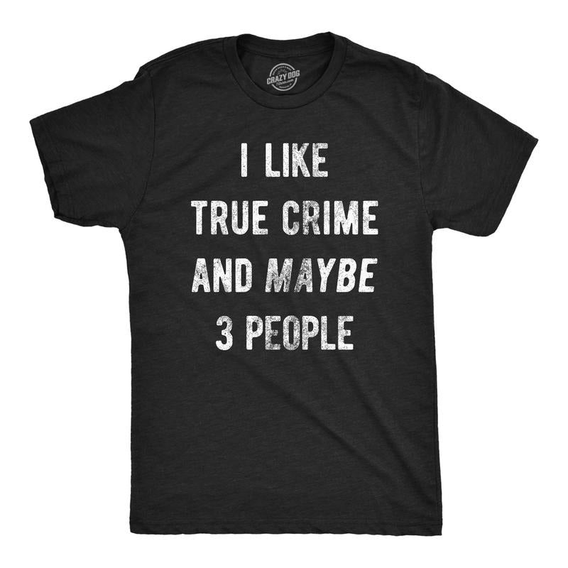 Mens I Like True Crime And Maybe 3 People T Shirt Funny Sarcastic Novelty Tee For Guys Hoodie Sweatshirt | PrintMintTees.com