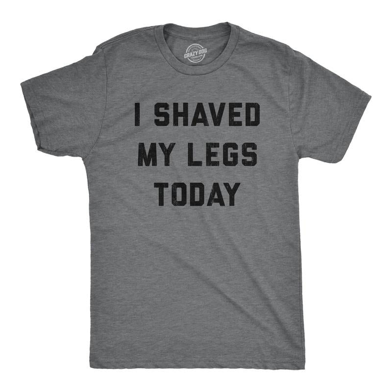 Mens I Shaved My Legs Today T Shirt Funny Sarcastic Text Tee For Guys Hoodie Sweatshirt | PrintMintTees.com
