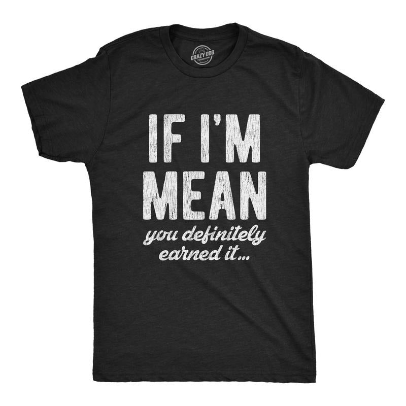 Mens If Im Mean You Definitely Earned It T shirt Funny Sarcastic Rude Novelty Hoodie Sweatshirt | PrintMintTees.com