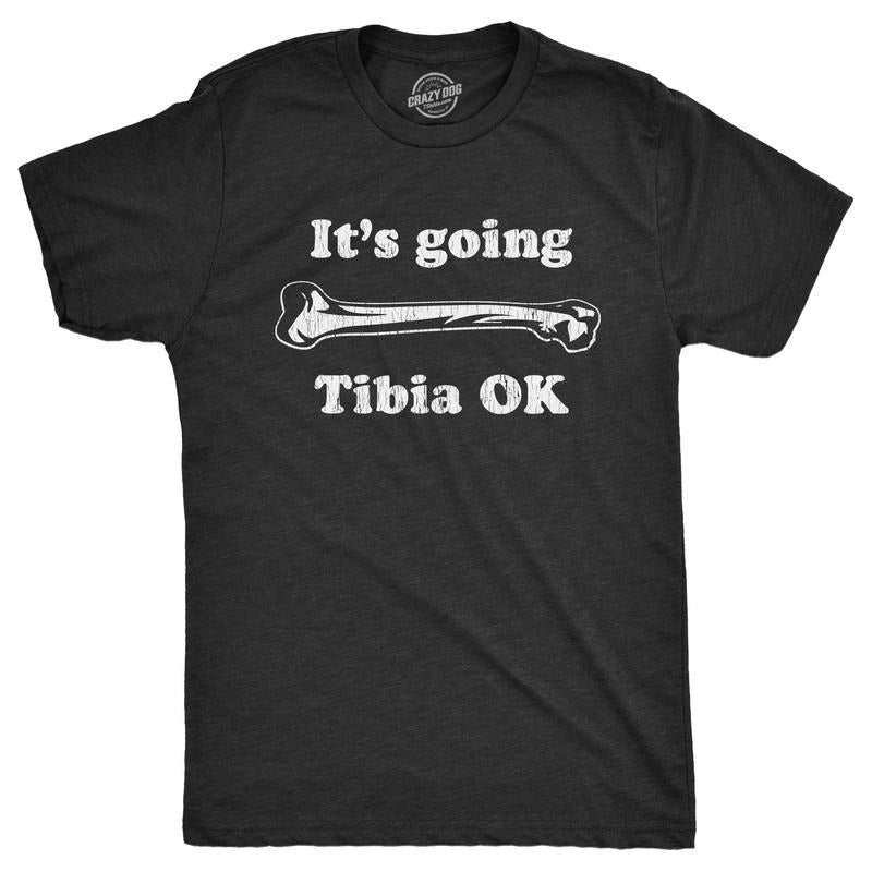 Mens Its Going Tibia OK T Shirt Funny Leg Shin Bone Joke Tee For Guys Hoodie Sweatshirt | PrintMintTees.com