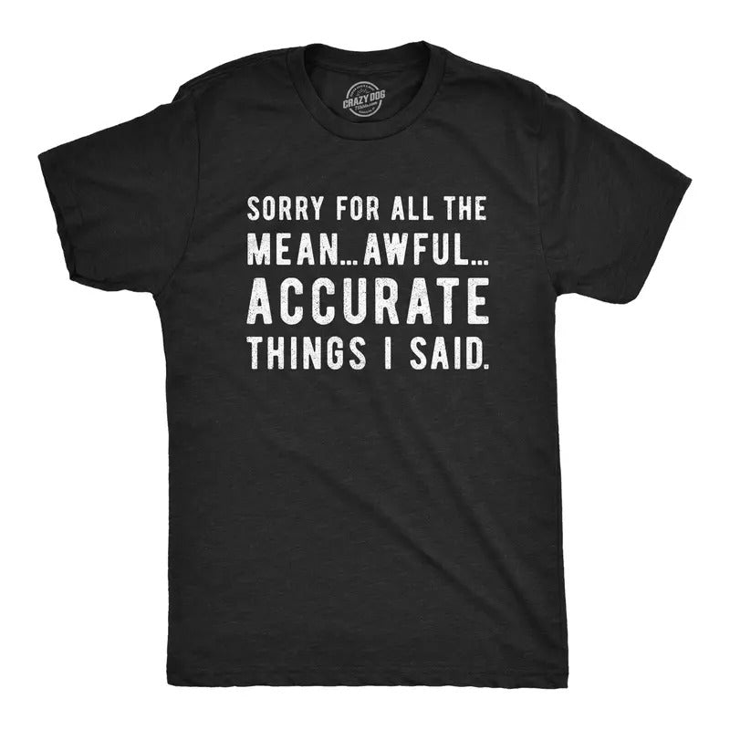 Mens Sorry For All The Mean Awful Accurate Things I Said T Shirt Funny Hilarious Novelty Tee Mens Funny T Shirts Cool...
