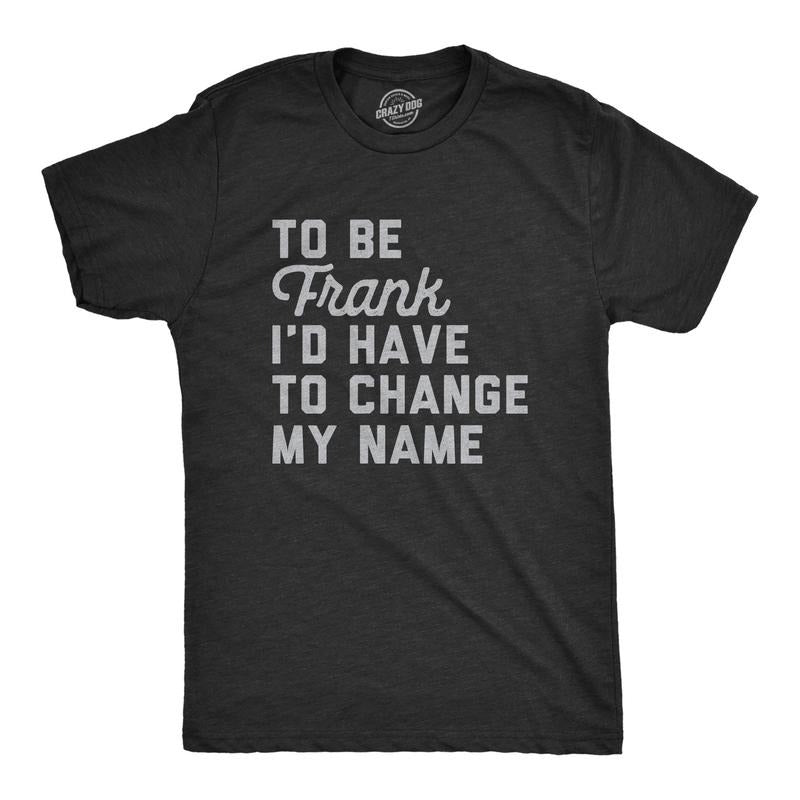 Mens To Be Frank Id Have To Change My Name T Shirt Funny Play On Words Joke Tee For Guys Hoodie Sweatshirt