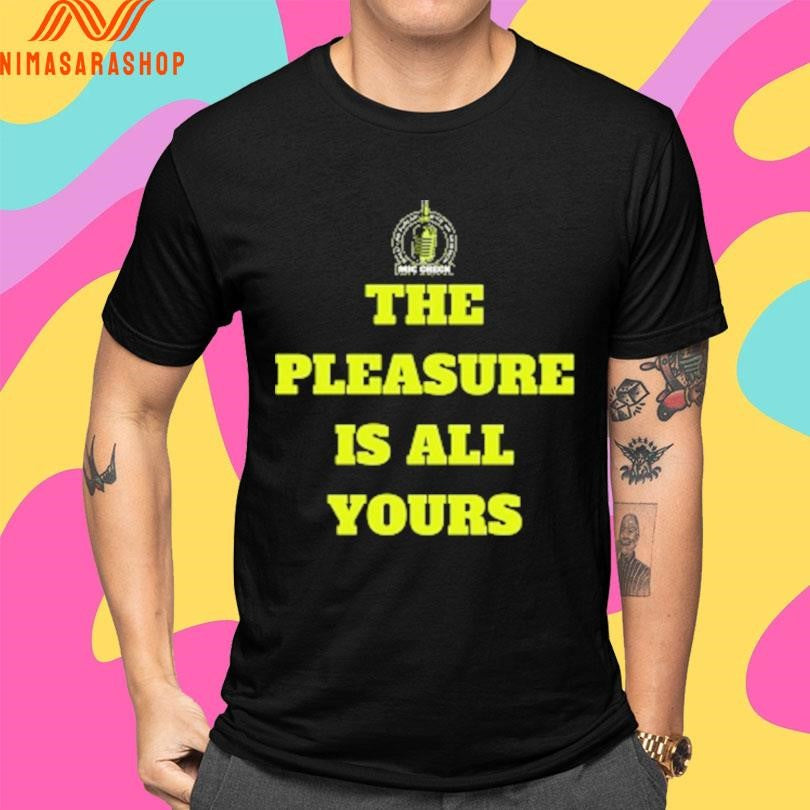 Mic Check The Pleasure Is All Yours Shirts
