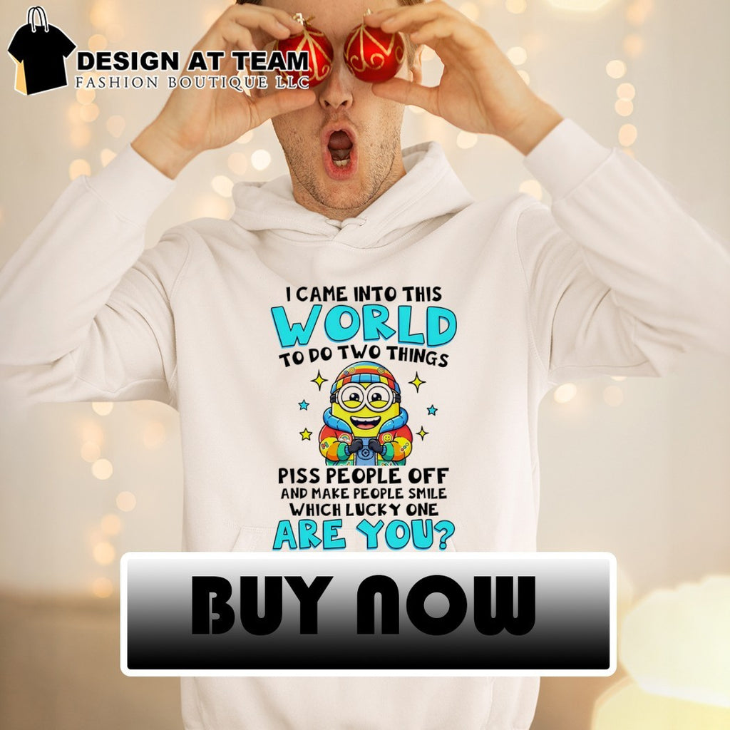 Minion I came into this world to do two things piss people off and make people smile shirt