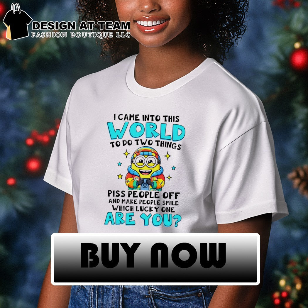 Minion I came into this world to do two things piss people off and make people smile shirt