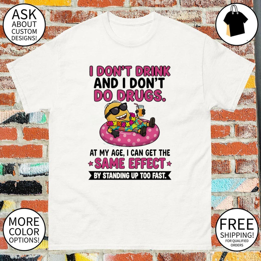 Minion I don’t drink and I don’t do drugs at my age I can get the same effect by standing up too fast shirt