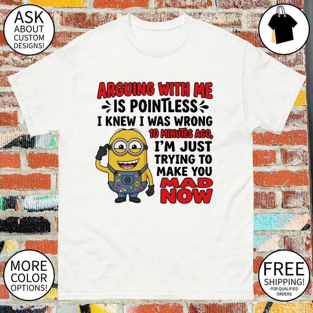 Minion arguing with me is pointless I knew I was wrong 10 minutes ago I’m just trying to make you mad shirt