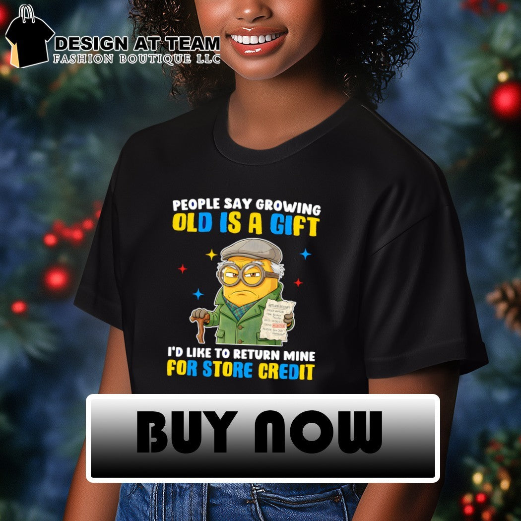 Minion growing people say old is a gift I’d like to return mine for store credit shirt