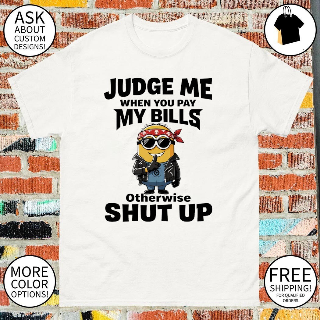 Minion judge me when you pay my bills otherwise shut up shirt