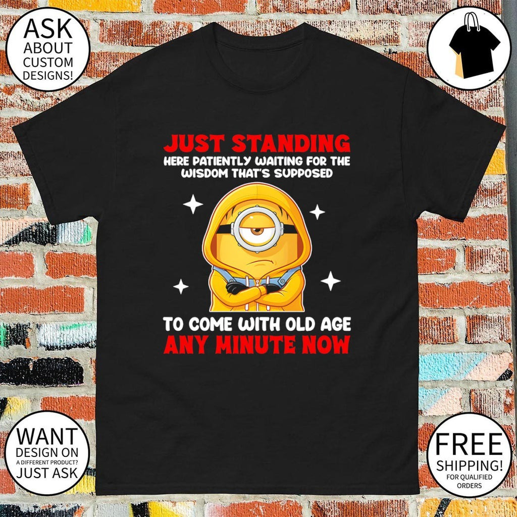 Minion just standing here patiently waiting for the wisdom that’s supposed to come with old age shirt
