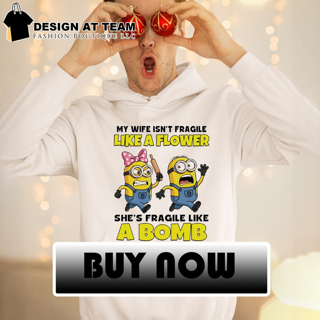 Minion my wife isn’t fragile like a flower she’s fragile like а bomb shirt