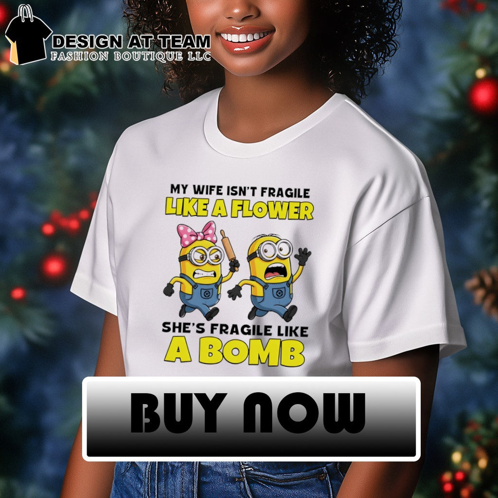 Minion my wife isn’t fragile like a flower she’s fragile like а bomb shirt