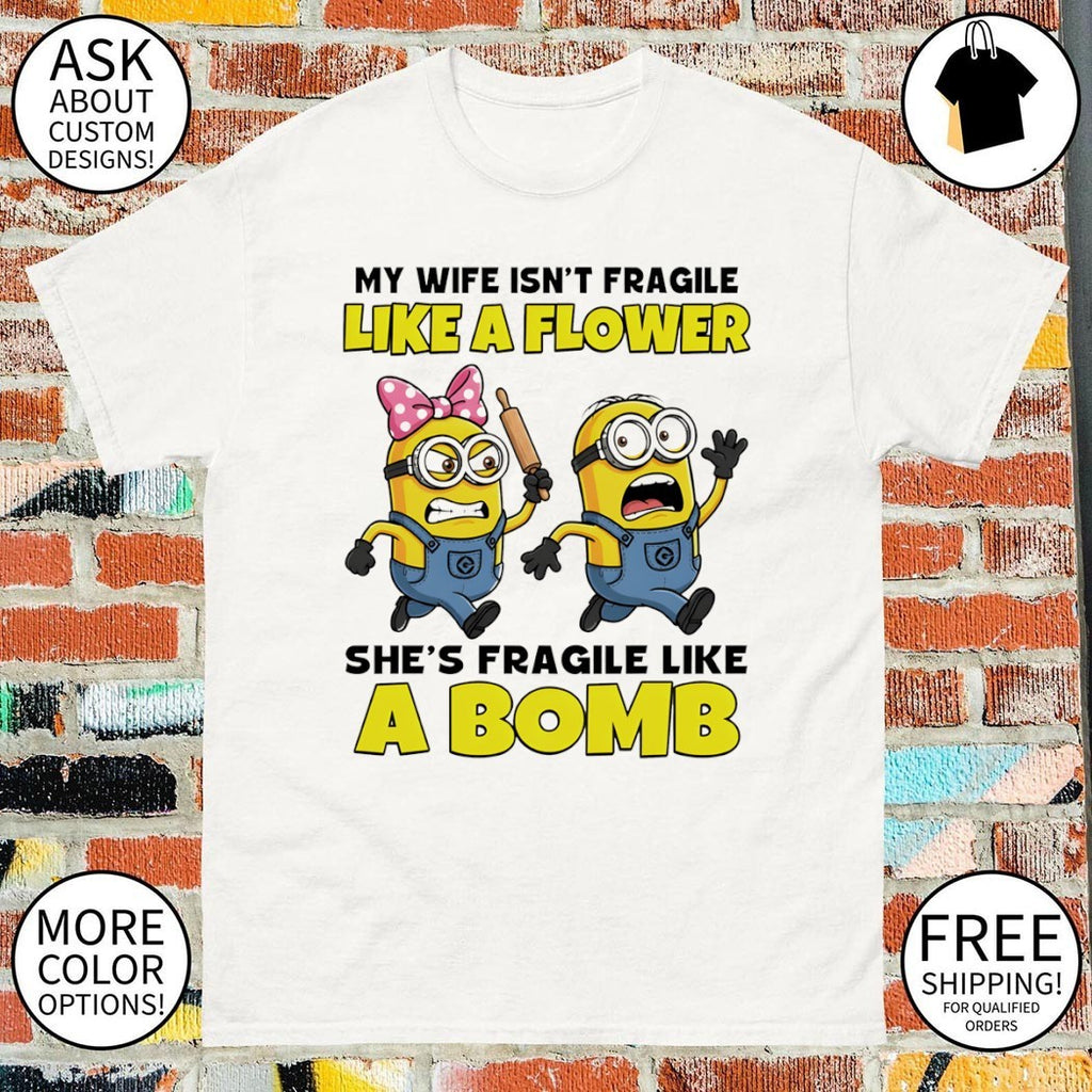 Minion my wife isn’t fragile like a flower she’s fragile like а bomb shirt