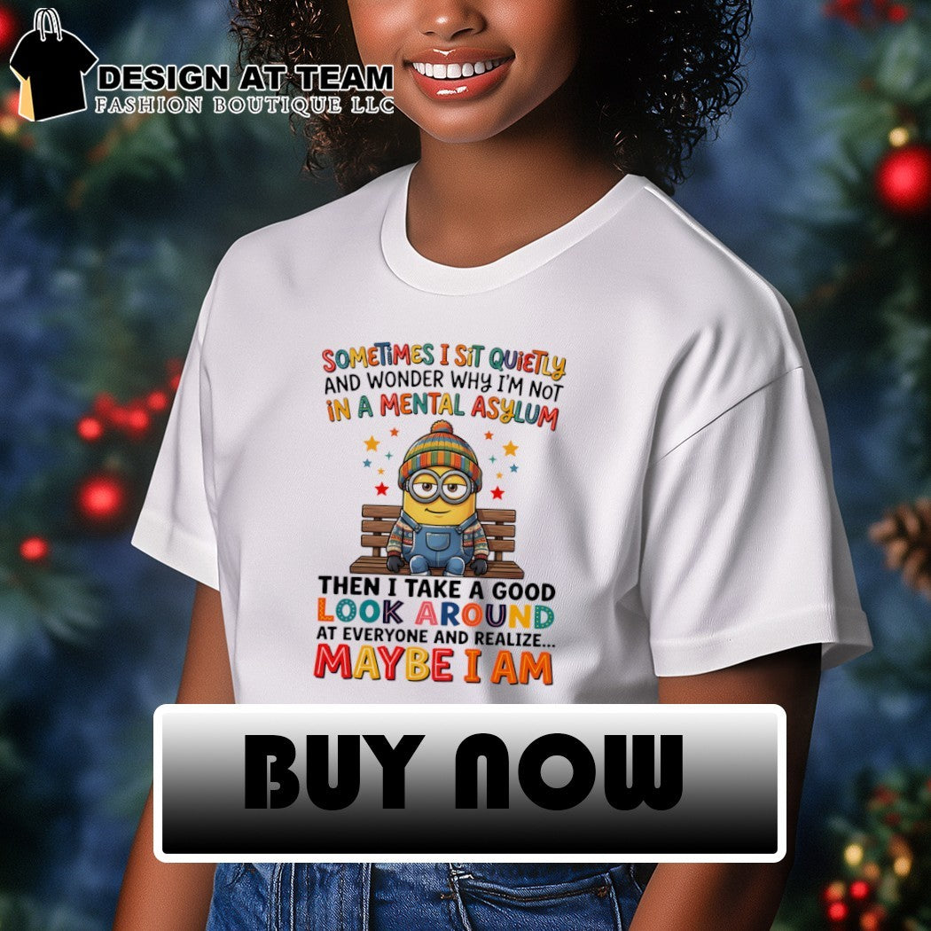 Minion sometimes I sit quietly and wonder why I’m not in a mental asylum shirt