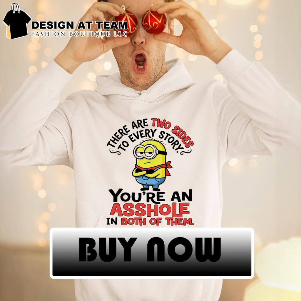 Minion there are two sides to every story you’re an asshole in both of them shirt