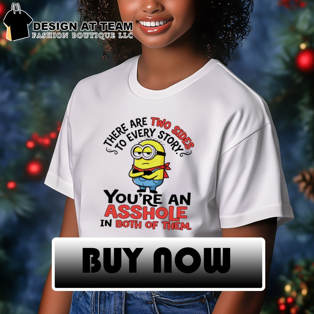 Minion there are two sides to every story you’re an asshole in both of them shirt