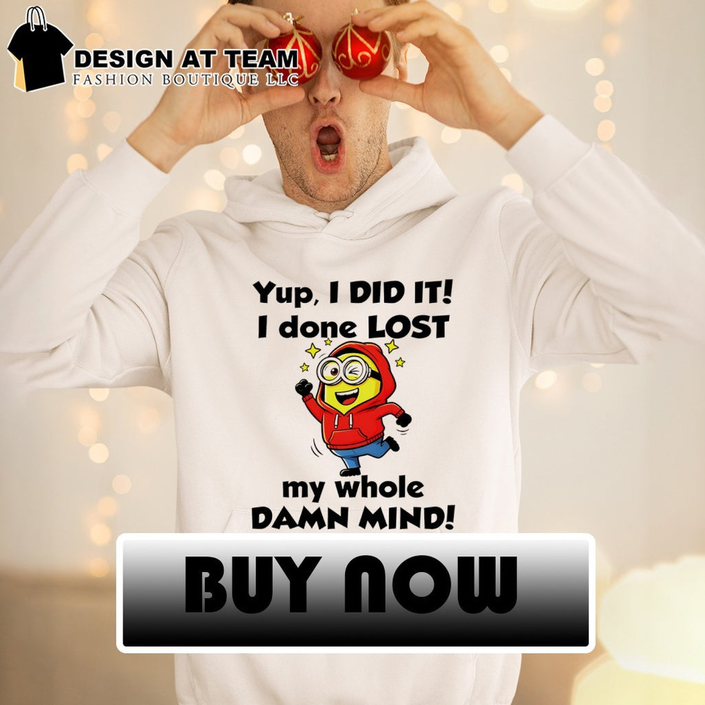 Minion yup I did it I done lost my whole damn mind shirt