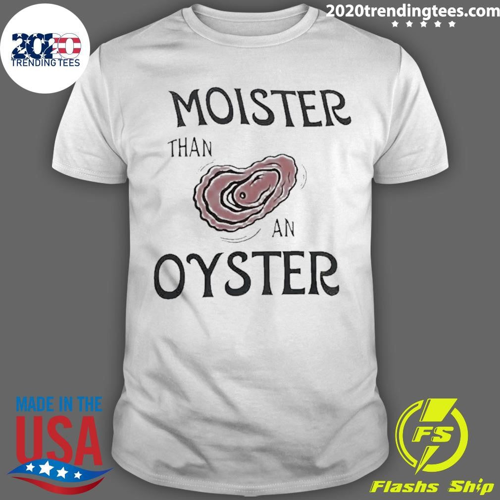 Moister Than An Oyster Dark Humor Shirt