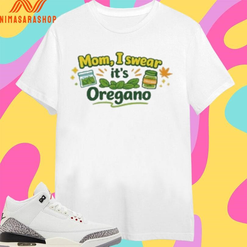 Mom I Swear It’s Oregano Funny Shirts