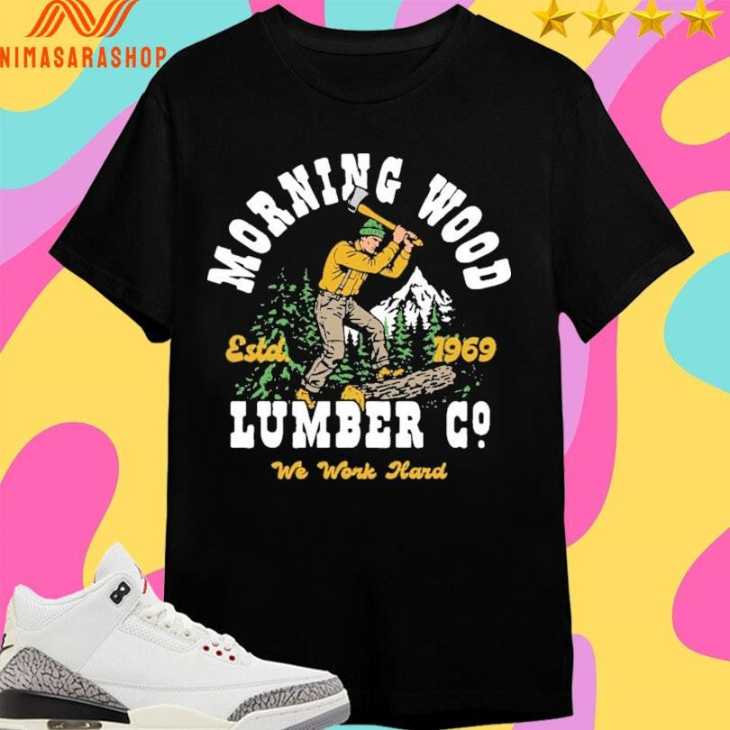 Morning Wood Lumber Company We Work Hard Estd 1969 Shirts
