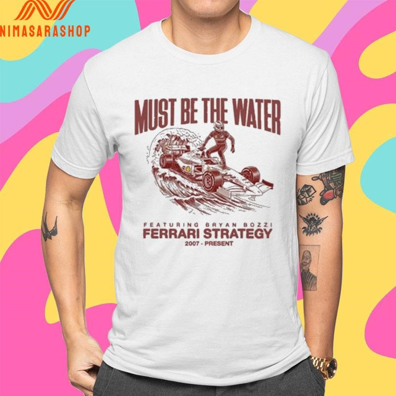 Must Be The Water Featuring Bryan Bozzi Ferrari Strategy 2007 Present Shirts