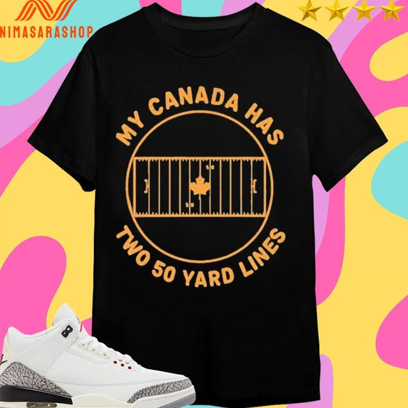 My Canada Has Two 50 Yard Lines Shirts