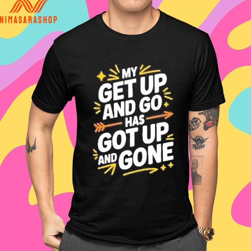 My Get Up And Go Has Got Up And Done Shirts