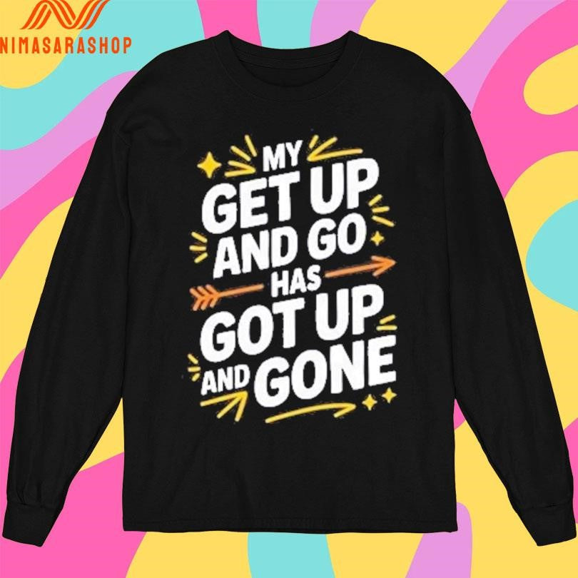 My Get Up And Go Has Got Up And Done Shirts