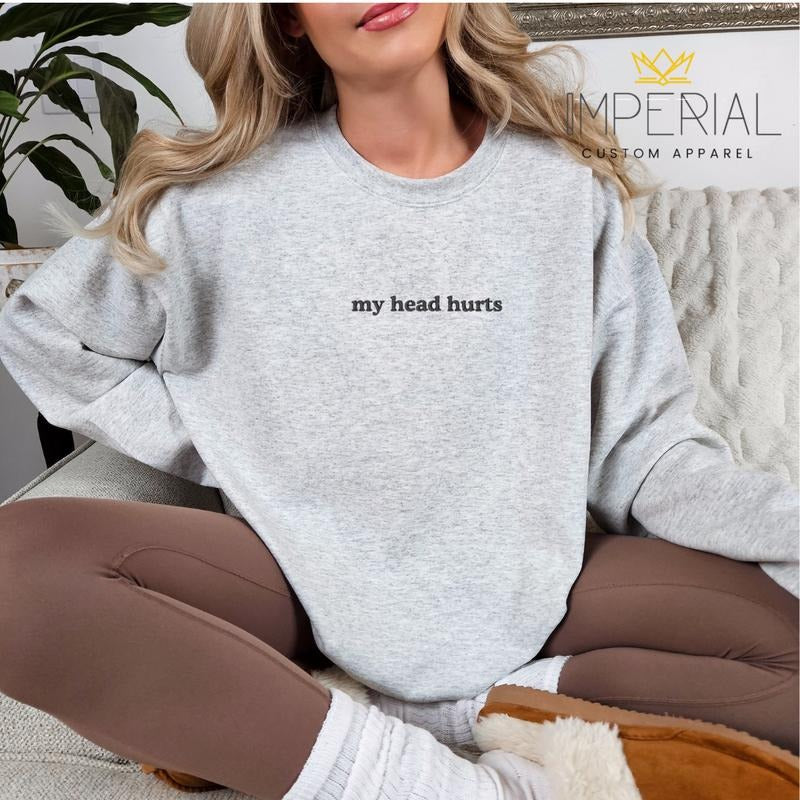 My Head Hurts Embroidered Sweatshirt, My Head Hurts Sweatshirt, Funny Sweatshirt, Friend Gift Sweatshirt Shirt Hoodie