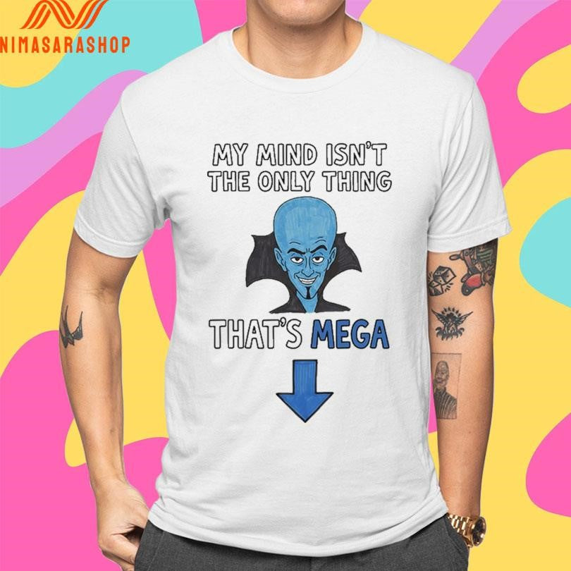 My Mind Isn’t The Only Thing That’s Mega Shirts