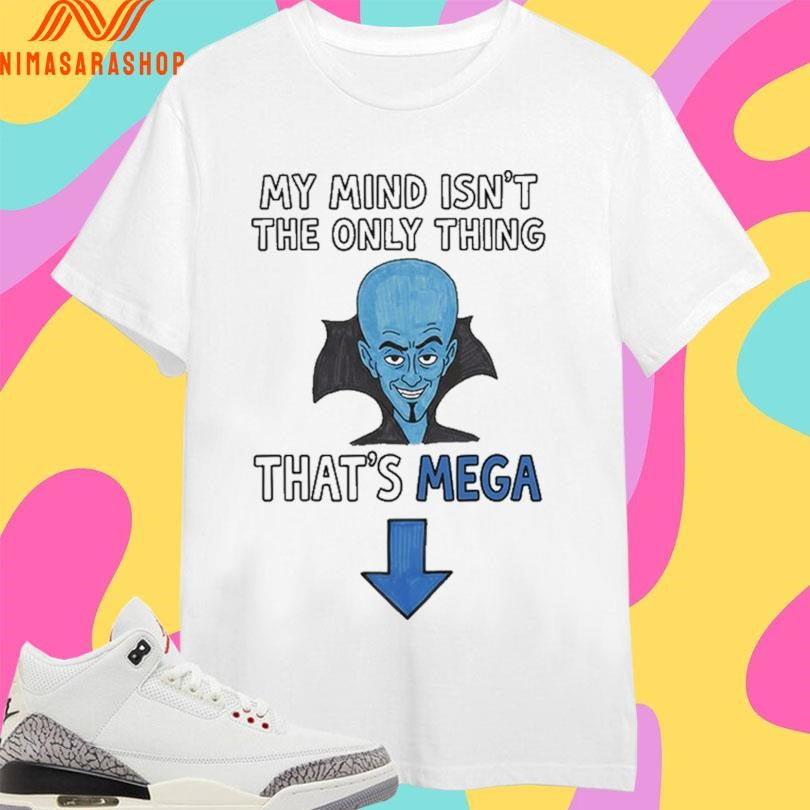 My Mind Isn’t The Only Thing That’s Mega Shirts