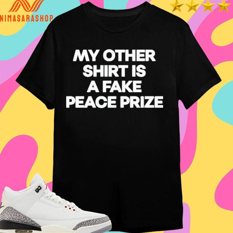 My Other Shirts Is A Fake Peace Prize Shirts