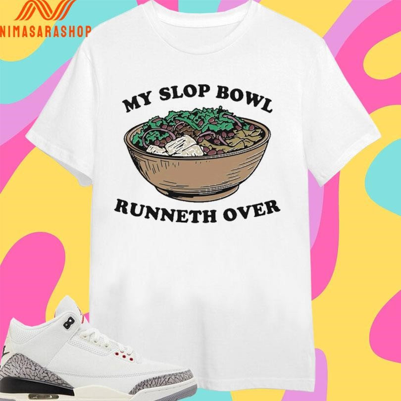 My Slop Bowl Runneth Over Shirts