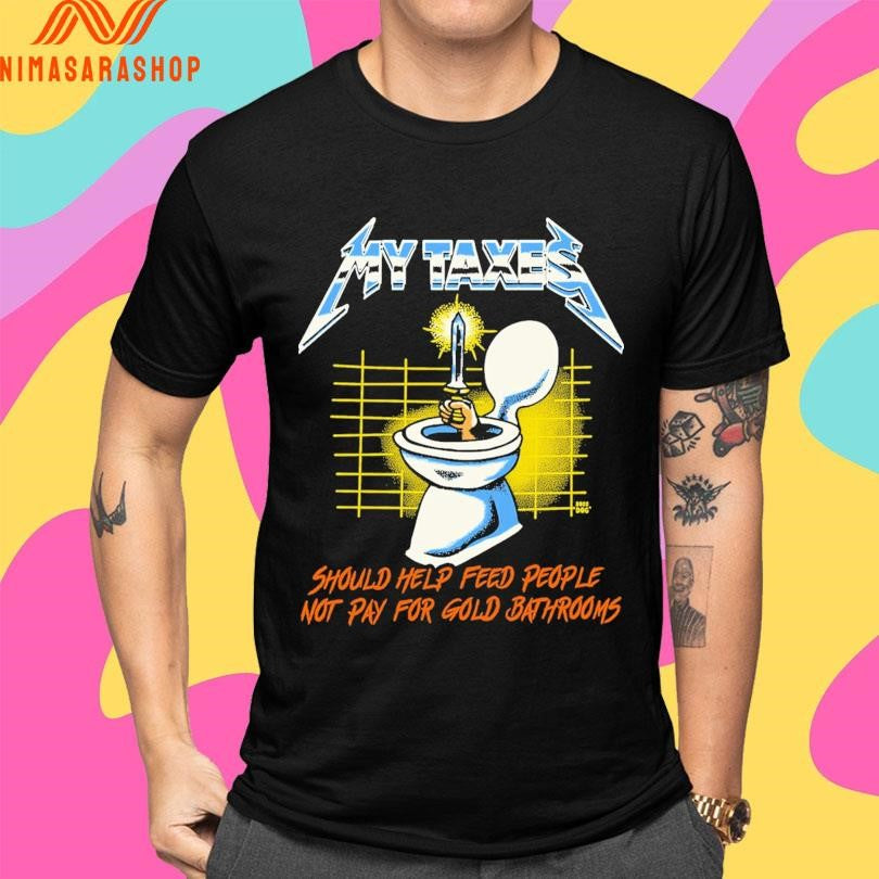 My Taxes Should Help Feed People Not Pay For Gold Bathrooms Shirts