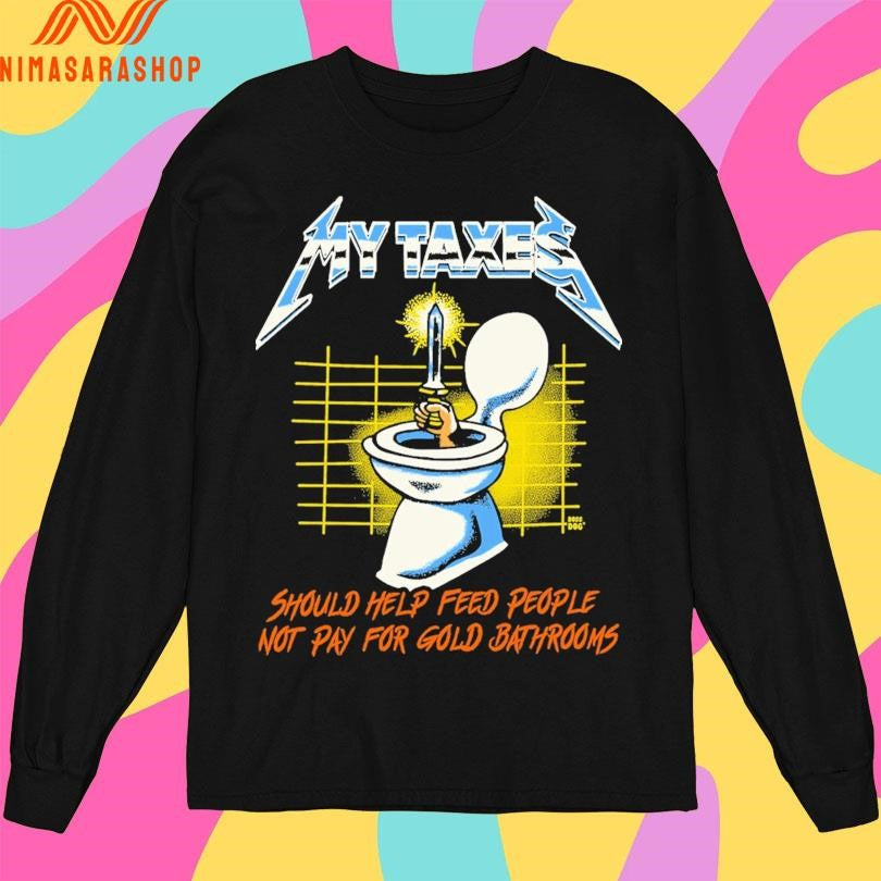 My Taxes Should Help Feed People Not Pay For Gold Bathrooms Shirts